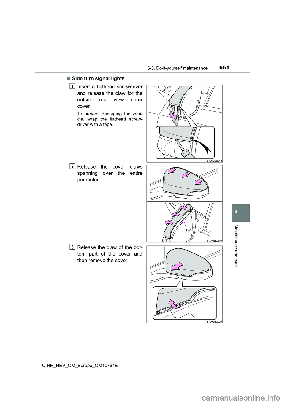 TOYOTA C-HR 2023  Owners Manual 6616-3. Do-it-yourself maintenance
C-HR_HEV_OM_Europe_OM10764E
6
Maintenance and care
■Side turn signal lights 
Insert  a  flathead  screwdriver 
and  release  the  claw  for  the 
outside  rear  vi
