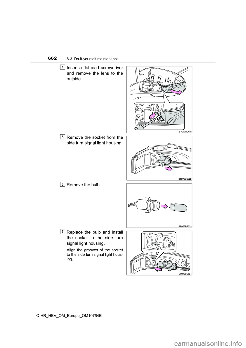 TOYOTA C-HR 2023  Owners Manual 6626-3. Do-it-yourself maintenance
C-HR_HEV_OM_Europe_OM10764E
Insert  a  flathead  screwdriver 
and  remove  the  lens  to  the 
outside. 
Remove  the  socket  from  the 
side turn signal light housi