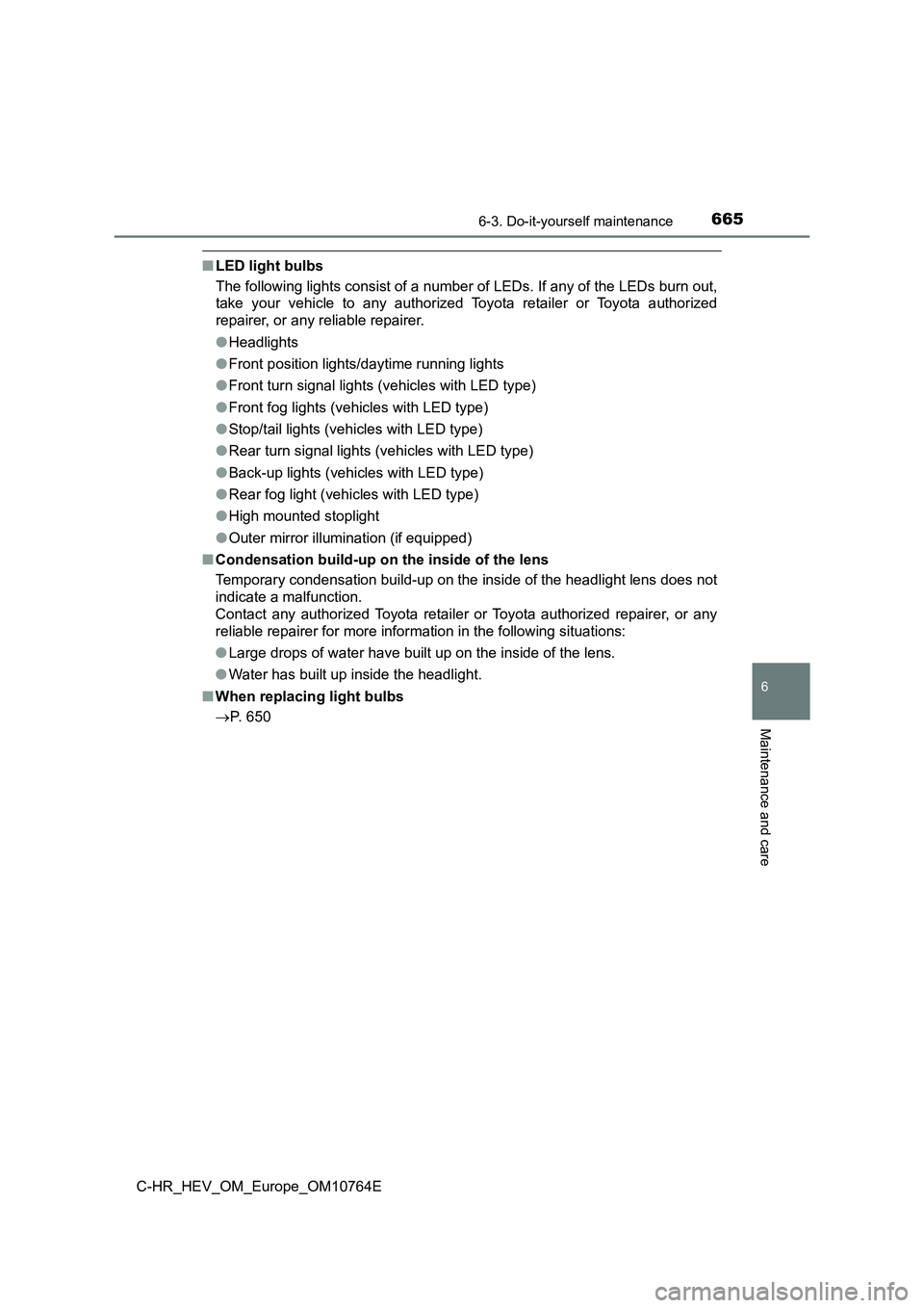 TOYOTA C-HR 2023 Owners Manual 6656-3. Do-it-yourself maintenance
C-HR_HEV_OM_Europe_OM10764E
6
Maintenance and care
■LED light bulbs
The following lights consist of a number of LEDs. If any of the LEDs burn out,
take your v TOYOTA C-HR 2023 Owners Manual 6656-3. Do-it-yourself maintenance
C-HR_HEV_OM_Europe_OM10764E
6
Maintenance and care
■LED light bulbs
The following lights consist of a number of LEDs. If any of the LEDs burn out,
take your v