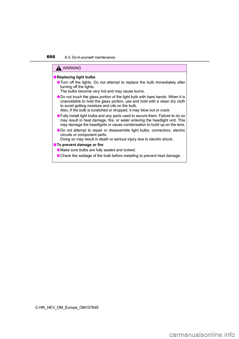 TOYOTA C-HR 2023 Owners Manual 6666-3. Do-it-yourself maintenance
C-HR_HEV_OM_Europe_OM10764E
WARNING
■Replacing light bulbs
● Turn off the lights. Do not attempt to replace the bulb immediately after
turning off TOYOTA C-HR 2023 Owners Manual 6666-3. Do-it-yourself maintenance
C-HR_HEV_OM_Europe_OM10764E
WARNING
■Replacing light bulbs
● Turn off the lights. Do not attempt to replace the bulb immediately after
turning off