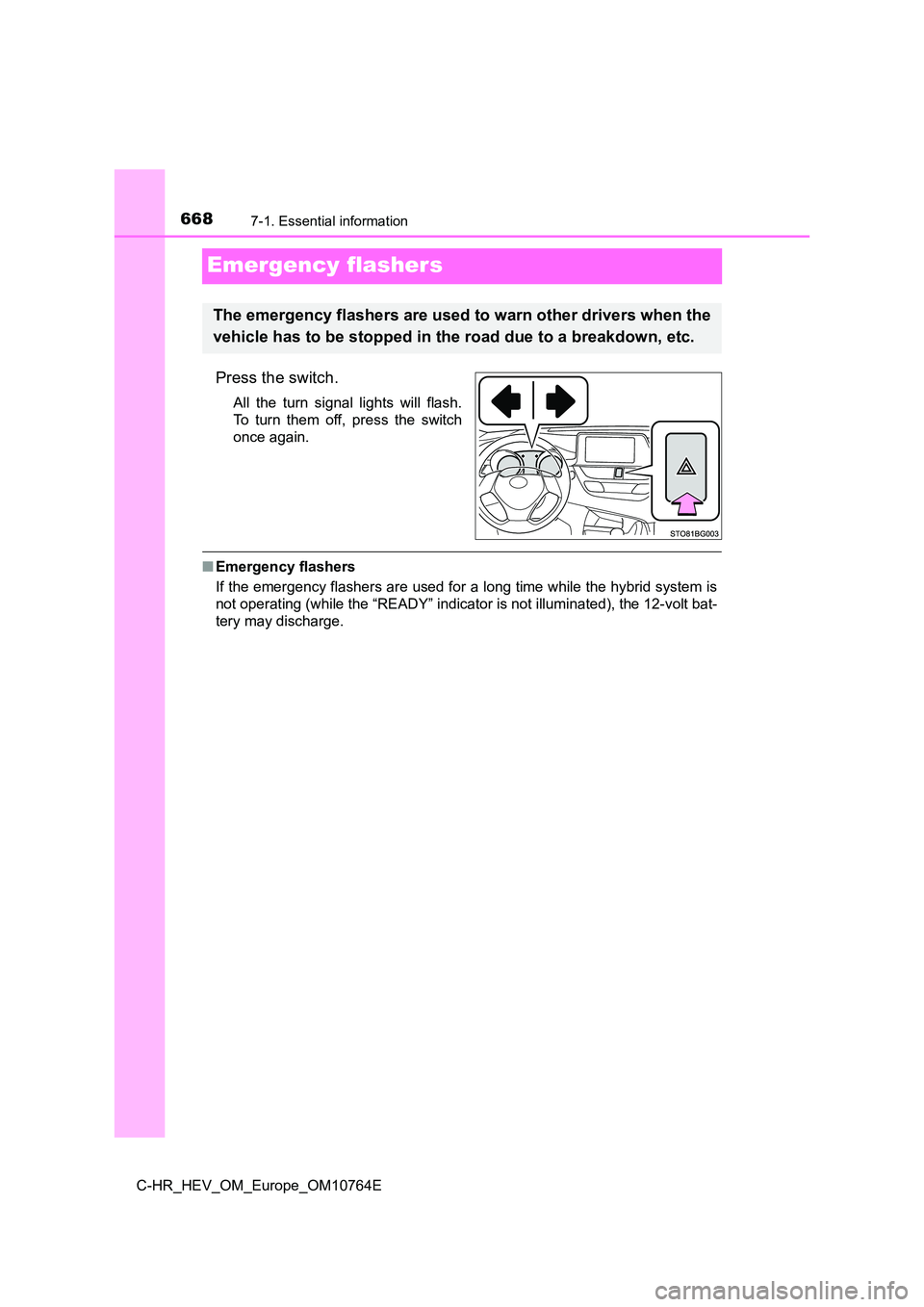 TOYOTA C-HR 2023  Owners Manual 6687-1. Essential information
C-HR_HEV_OM_Europe_OM10764E
Emergency flashers
Press the switch.
All  the  turn  signal  lights  will  flash. 
To  turn  them  off,  press  the  switch
once again.
■ Em