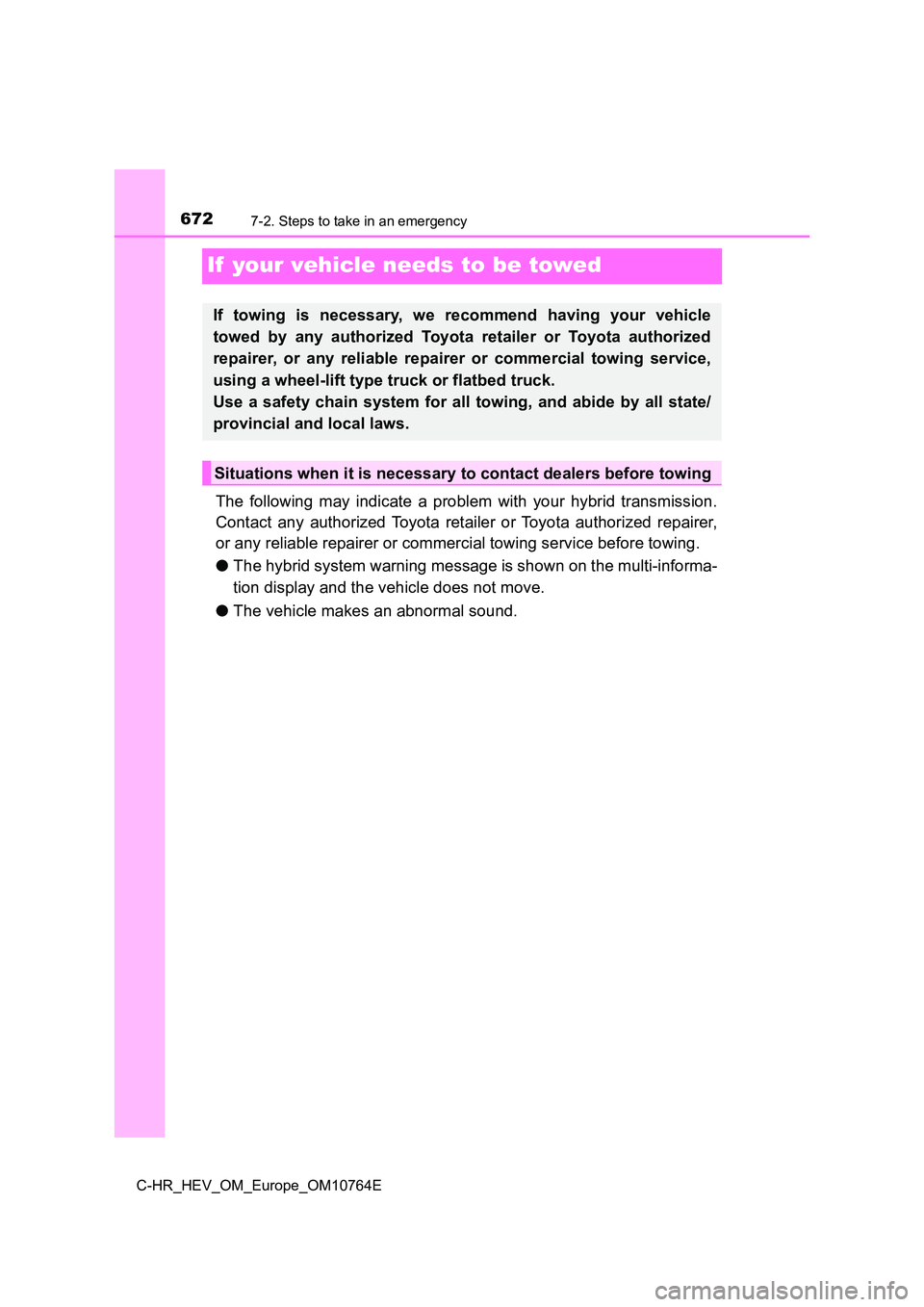 TOYOTA C-HR 2023  Owners Manual 6727-2. Steps to take in an emergency
C-HR_HEV_OM_Europe_OM10764E
If  your vehicle needs to be towed
The  following  may  indicate  a  problem  with  your  hybrid  transmission. 
Contact  any  authori
