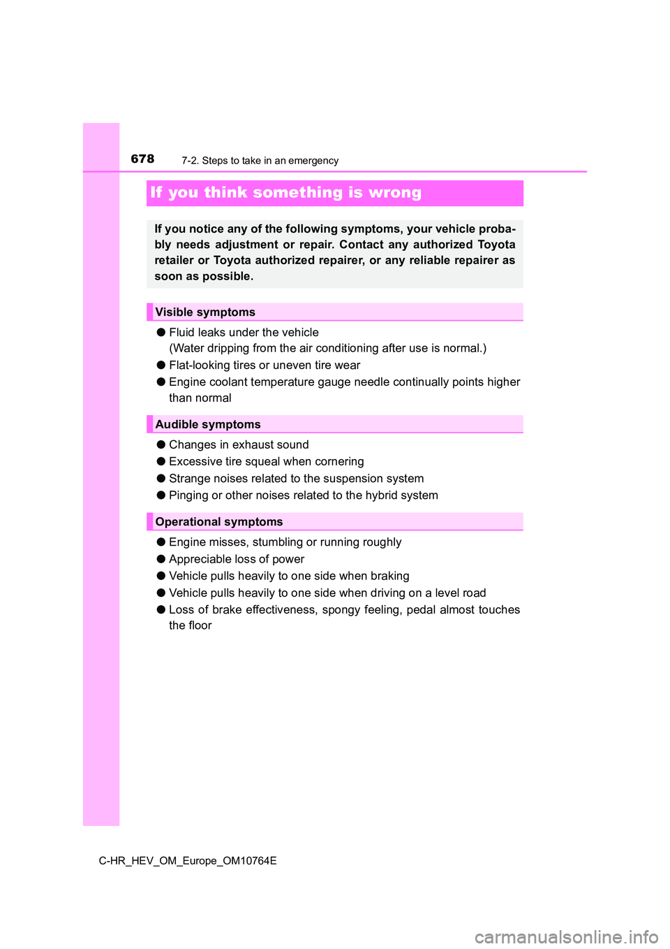 TOYOTA C-HR 2023  Owners Manual 6787-2. Steps to take in an emergency
C-HR_HEV_OM_Europe_OM10764E
If  you think something is wrong
●Fluid leaks under the vehicle 
(Water dripping from the air conditioning after use is normal.) 
