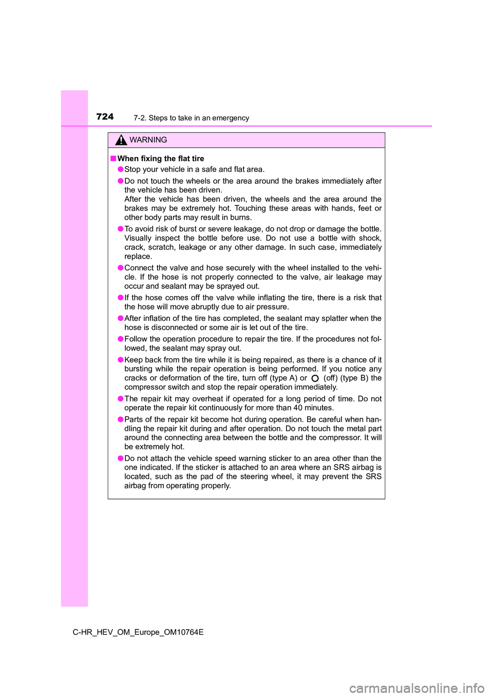 TOYOTA C-HR 2023  Owners Manual 7247-2. Steps to take in an emergency
C-HR_HEV_OM_Europe_OM10764E
WARNING
■When fixing the flat tire 
● Stop your vehicle in a safe and flat area. 
● Do  not  touch  the  wheels  or  the  area  