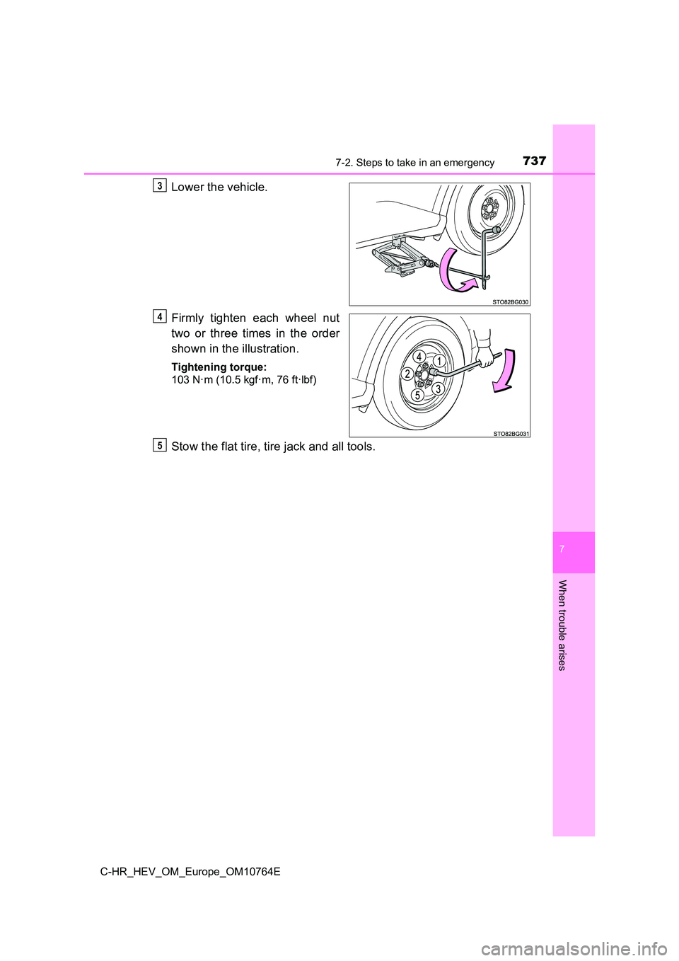 TOYOTA C-HR 2023  Owners Manual 7377-2. Steps to take in an emergency
C-HR_HEV_OM_Europe_OM10764E
7
When trouble arises
Lower the vehicle. 
Firmly  tighten  each  wheel  nut 
two  or  three  times  in  the  order 
shown in the illus