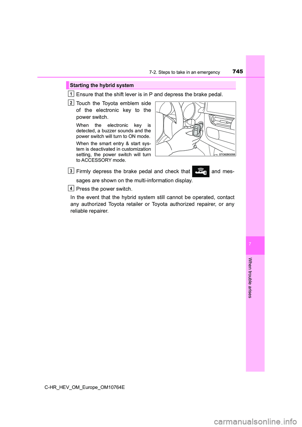 TOYOTA C-HR 2023  Owners Manual 7457-2. Steps to take in an emergency
C-HR_HEV_OM_Europe_OM10764E
7
When trouble arises
Ensure that the shift lever is in P and depress the brake pedal. 
Touch  the  Toyota  emblem  side 
of  the  ele