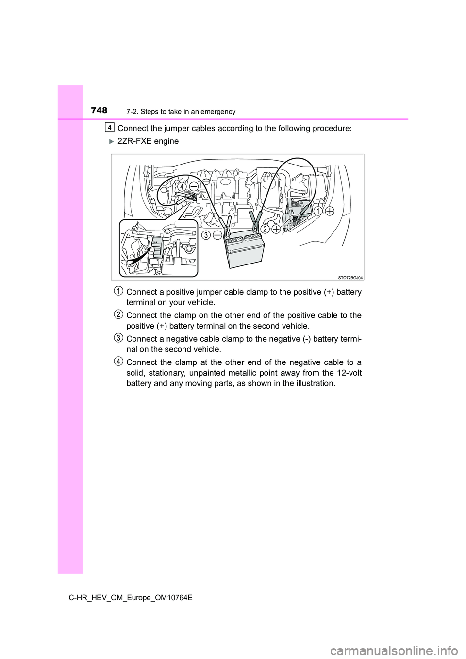 TOYOTA C-HR 2023  Owners Manual 7487-2. Steps to take in an emergency
C-HR_HEV_OM_Europe_OM10764E
Connect the jumper cables according to the following procedure:
2ZR-FXE engine 
Connect a positive jumper cable clamp to the positi