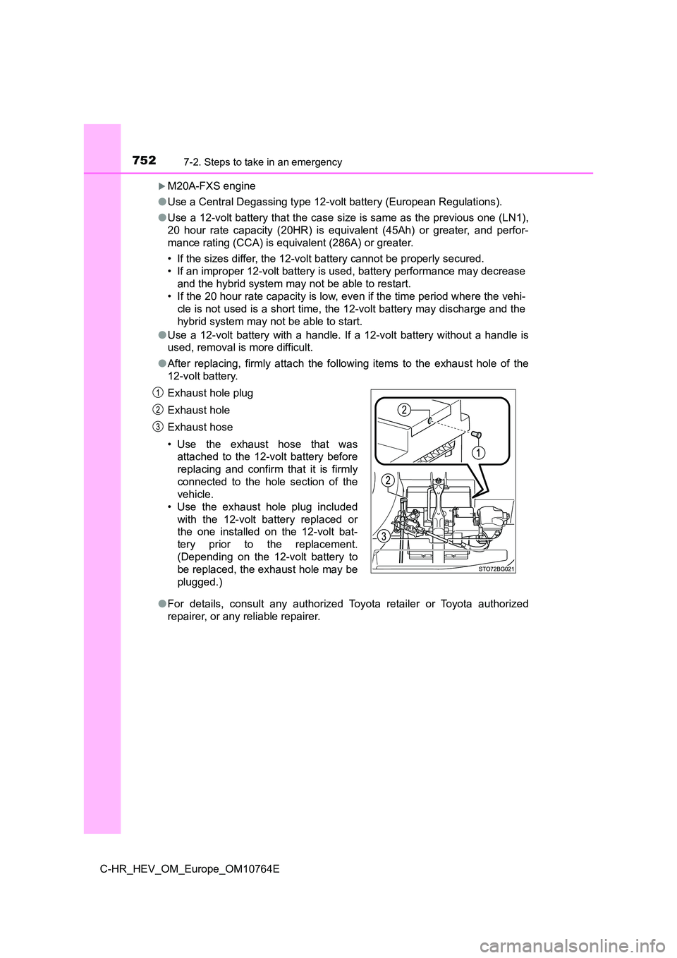 TOYOTA C-HR 2023  Owners Manual 7527-2. Steps to take in an emergency
C-HR_HEV_OM_Europe_OM10764E
M20A-FXS engine 
● Use a Central Degassing type 12-volt battery (European Regulations). 
● Use a 12-volt battery that the case 