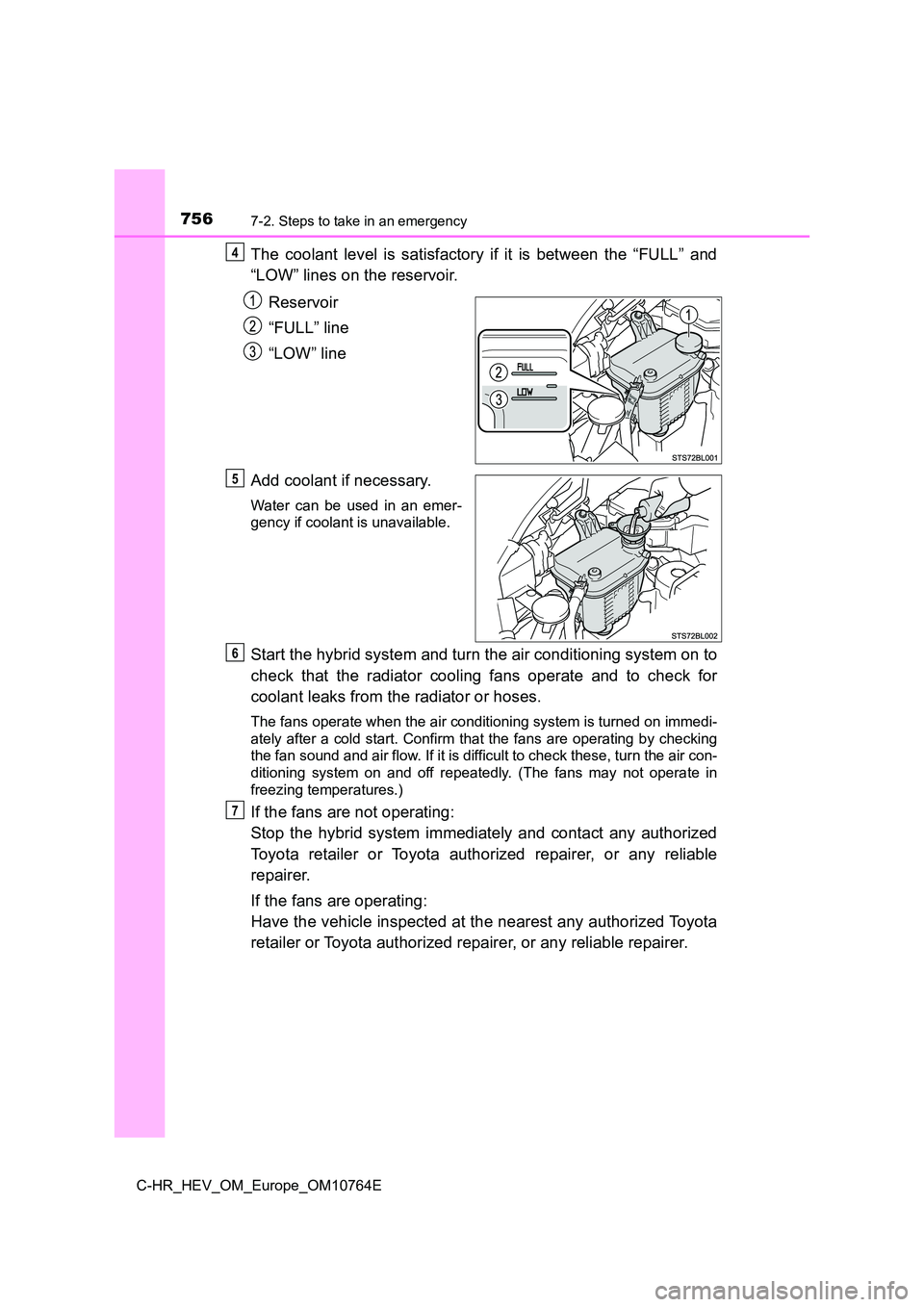 TOYOTA C-HR 2023  Owners Manual 7567-2. Steps to take in an emergency
C-HR_HEV_OM_Europe_OM10764E
The  coolant  level  is  satisfactory  if  it  is  between  the  “FULL”  and 
“LOW” lines on the reservoir. 
Reservoir 
“FUL