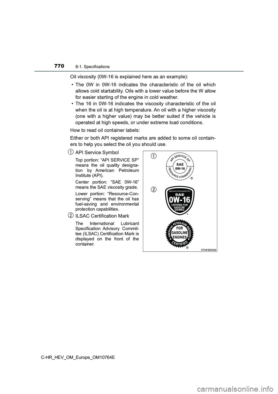 TOYOTA C-HR 2023  Owners Manual 7708-1. Specifications
C-HR_HEV_OM_Europe_OM10764E
Oil viscosity (0W-16 is explained here as an example): 
• The  0W  in  0W-16  indicates  the  characteristic  of  the  oil  which 
allows cold star