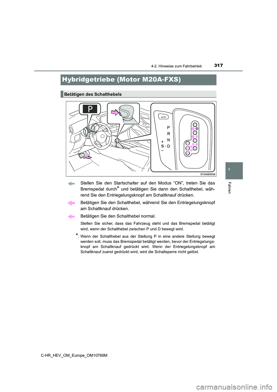 TOYOTA C-HR 2023  Betriebsanleitungen (in German) 317
4
4-2. Hinweise zum Fahrbetrieb
Fahren
C-HR_HEV_OM_Europe_OM10766M
Hybridgetriebe (Motor M20A-FXS)
Stellen  Sie  den  Startschalter  auf  den  Modus  “ON”,  treten  Sie  das 
Bremspedal  durch