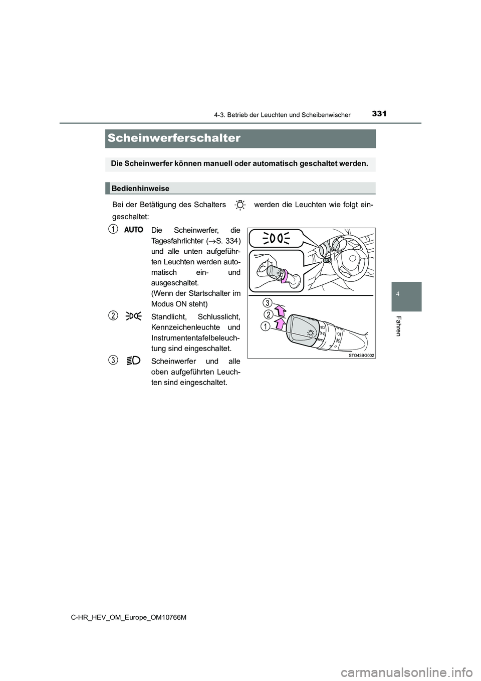 TOYOTA C-HR 2023  Betriebsanleitungen (in German) 331
4
4-3. Betrieb der Leuchten und Scheibenwischer
Fahren
C-HR_HEV_OM_Europe_OM10766M
Scheinwerferschalter
Bei  der  Betätigung  des  Schalters    werden  die  Leuchten  wie  folgt ein- 
geschaltet: