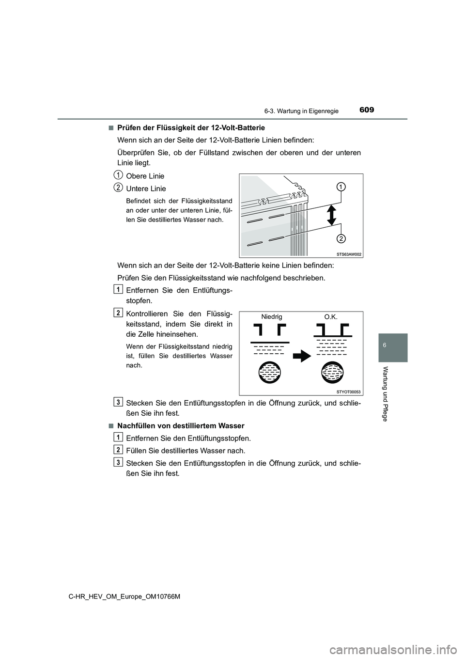 TOYOTA C-HR 2023 Betriebsanleitungen (in German) 6096-3. Wartung in Eigenregie
C-HR_HEV_OM_Europe_OM10766M
6
Wartung und Pflege
■Prüfen der Flüssigkeit der 12-Volt-Batterie
Wenn sich an der Seite der 12-Volt-Batterie Linien befinden:
Überprü TOYOTA C-HR 2023 Betriebsanleitungen (in German) 6096-3. Wartung in Eigenregie
C-HR_HEV_OM_Europe_OM10766M
6
Wartung und Pflege
■Prüfen der Flüssigkeit der 12-Volt-Batterie
Wenn sich an der Seite der 12-Volt-Batterie Linien befinden:
Überprü