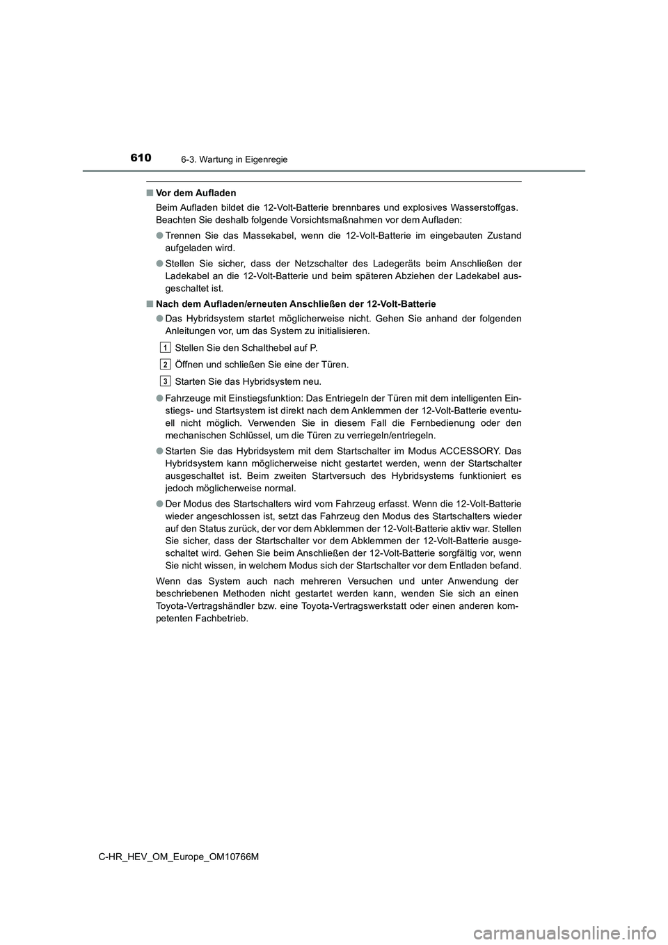 TOYOTA C-HR 2023 Betriebsanleitungen (in German) 6106-3. Wartung in Eigenregie
C-HR_HEV_OM_Europe_OM10766M
■Vor dem Aufladen
Beim Aufladen bildet die 12-Volt-Batterie brennbares und explos ives Wasserstoffgas.
Beachten Sie deshalb folgend TOYOTA C-HR 2023 Betriebsanleitungen (in German) 6106-3. Wartung in Eigenregie
C-HR_HEV_OM_Europe_OM10766M
■Vor dem Aufladen
Beim Aufladen bildet die 12-Volt-Batterie brennbares und explos ives Wasserstoffgas.
Beachten Sie deshalb folgend
