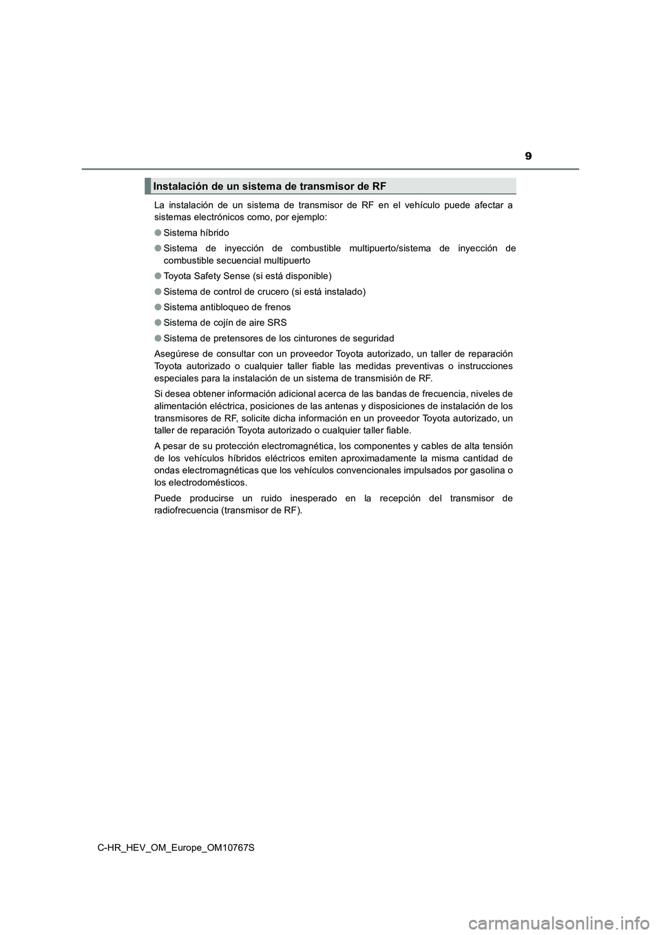 TOYOTA C-HR 2023  Manual del propietario (in Spanish) 9
C-HR_HEV_OM_Europe_OM10767S 
La  instalación  de  un  sistema  de  transmisor  de  RF  en  el  vehículo   puede  afectar  a 
sistemas electrónicos como, por ejemplo: 
● Sistema híbrido 
● Si