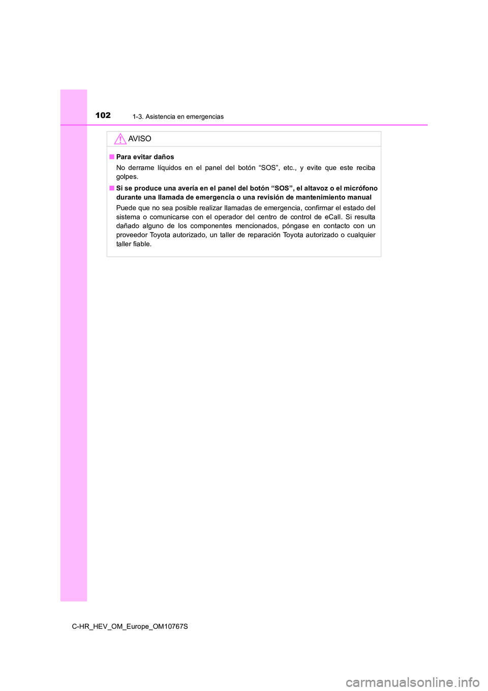 TOYOTA C-HR 2023  Manual del propietario (in Spanish) 1021-3. Asistencia en emergencias
C-HR_HEV_OM_Europe_OM10767S
AV I S O
■Para evitar daños 
No  derrame  líquidos  en  el  panel  del  botón  “SOS”,  etc.,  y  evite  que  este  reciba 
golpes