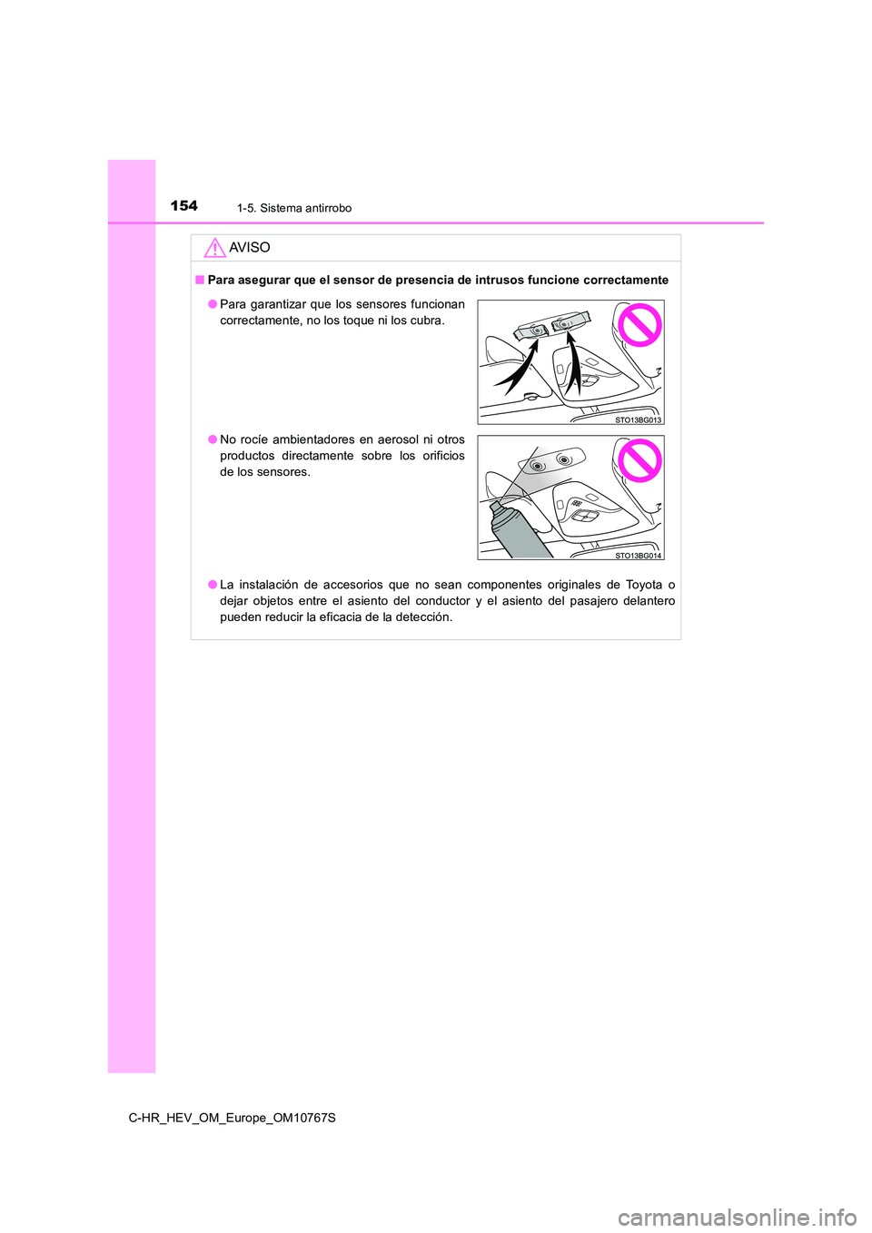 TOYOTA C-HR 2023  Manual del propietario (in Spanish) 1541-5. Sistema antirrobo
C-HR_HEV_OM_Europe_OM10767S
AV I S O
■Para asegurar que el sensor de presencia de intrusos funcione correctamente 
● La  instalación  de  accesorios  que  no  sean  comp