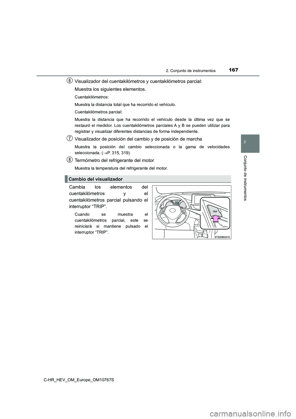 TOYOTA C-HR 2023  Manual del propietario (in Spanish) 1672. Conjunto de instrumentos
2
Conjunto de instrumentos
C-HR_HEV_OM_Europe_OM10767S
Visualizador del cuentakilómetros y cuentakilómetros parcial: 
Muestra los siguientes elementos.
Cuentakilómetr