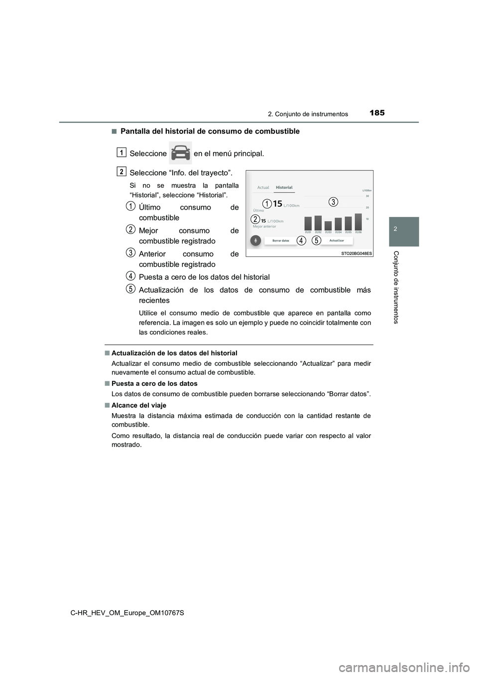 TOYOTA C-HR 2023  Manual del propietario (in Spanish) 1852. Conjunto de instrumentos
2
Conjunto de instrumentos
C-HR_HEV_OM_Europe_OM10767S 
■Pantalla del historial d e consumo de combustible 
Seleccione   en el menú principal. 
Seleccione “Info. de