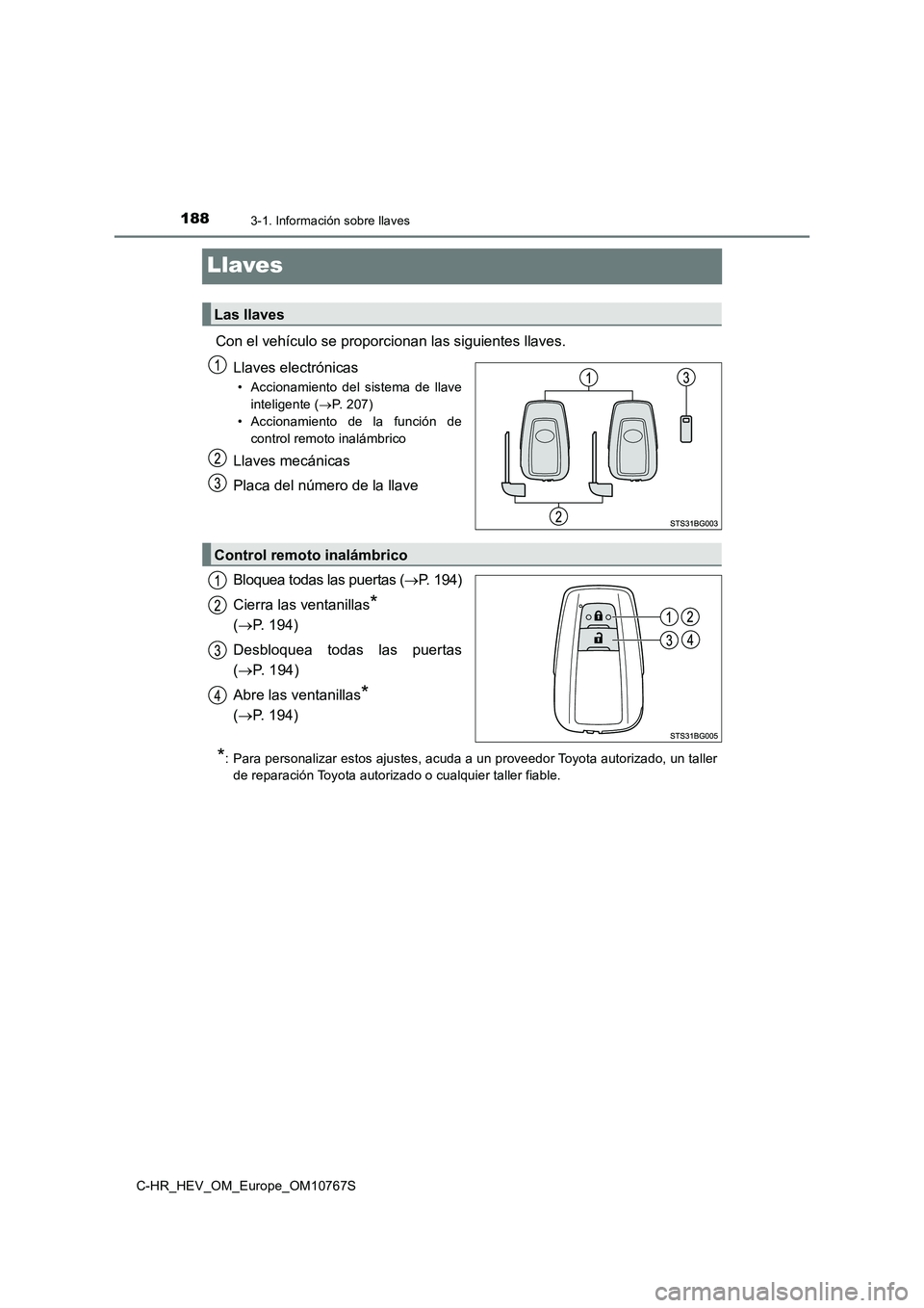 TOYOTA C-HR 2023  Manual del propietario (in Spanish) 1883-1. Información sobre llaves
C-HR_HEV_OM_Europe_OM10767S
Llaves
Con el vehículo se proporcionan las siguientes llaves. 
Llaves electrónicas
• Accionamiento  del  sistema  de  llave 
inteligen