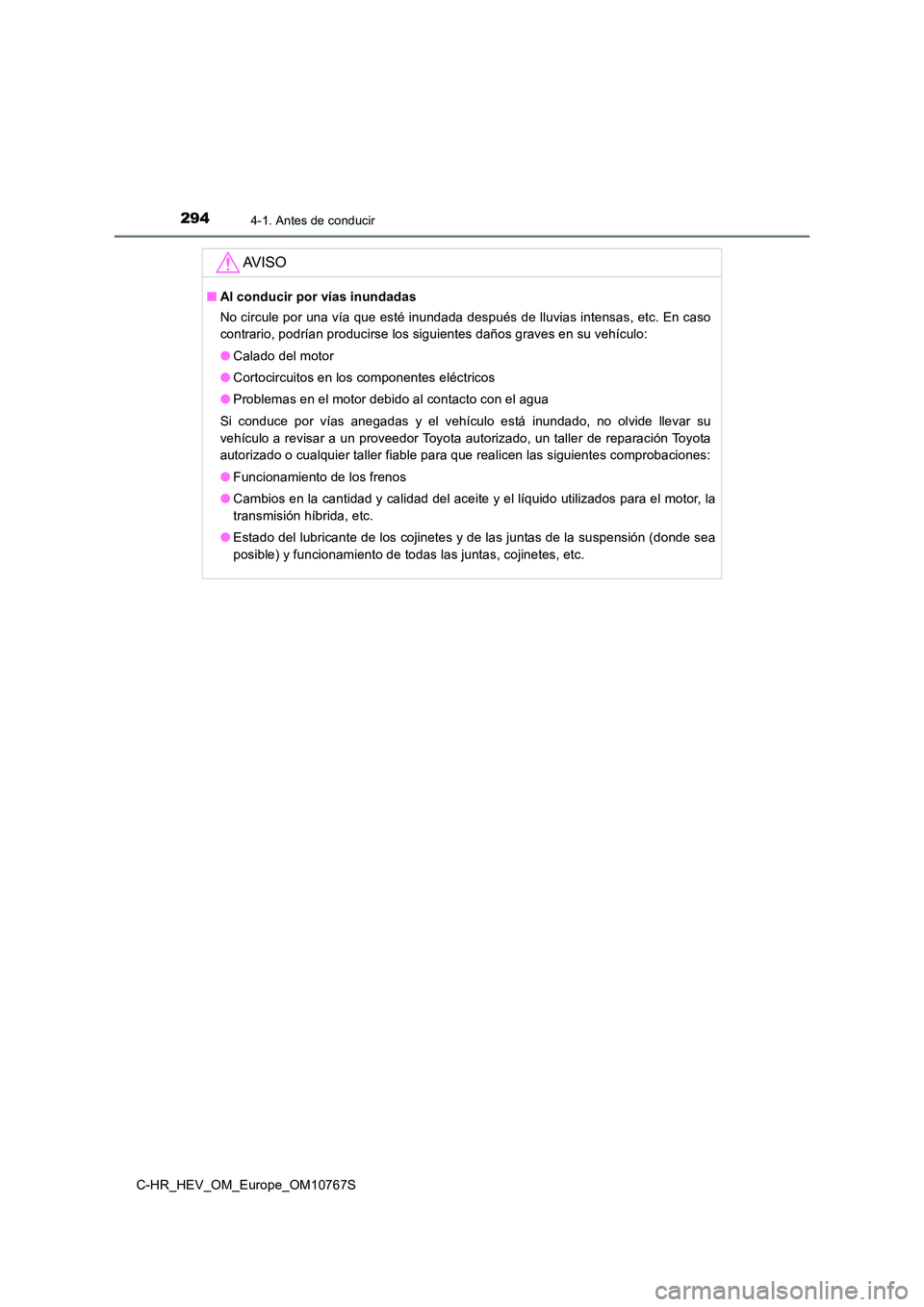 TOYOTA C-HR 2023  Manual del propietario (in Spanish) 2944-1. Antes de conducir
C-HR_HEV_OM_Europe_OM10767S
AV I S O
■Al conducir por vías inundadas 
No circule por una vía que esté inundada después de lluvias int ensas, etc. En caso 
contrario, po