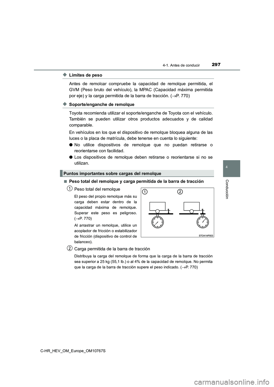 TOYOTA C-HR 2023  Manual del propietario (in Spanish) 2974-1. Antes de conducir
4
Conducción
C-HR_HEV_OM_Europe_OM10767S
◆Límites de peso 
Antes  de  remolcar  compruebe  la  capacidad  de  remolque  permitida,  el 
GVM  (Peso  bruto  del  vehículo)