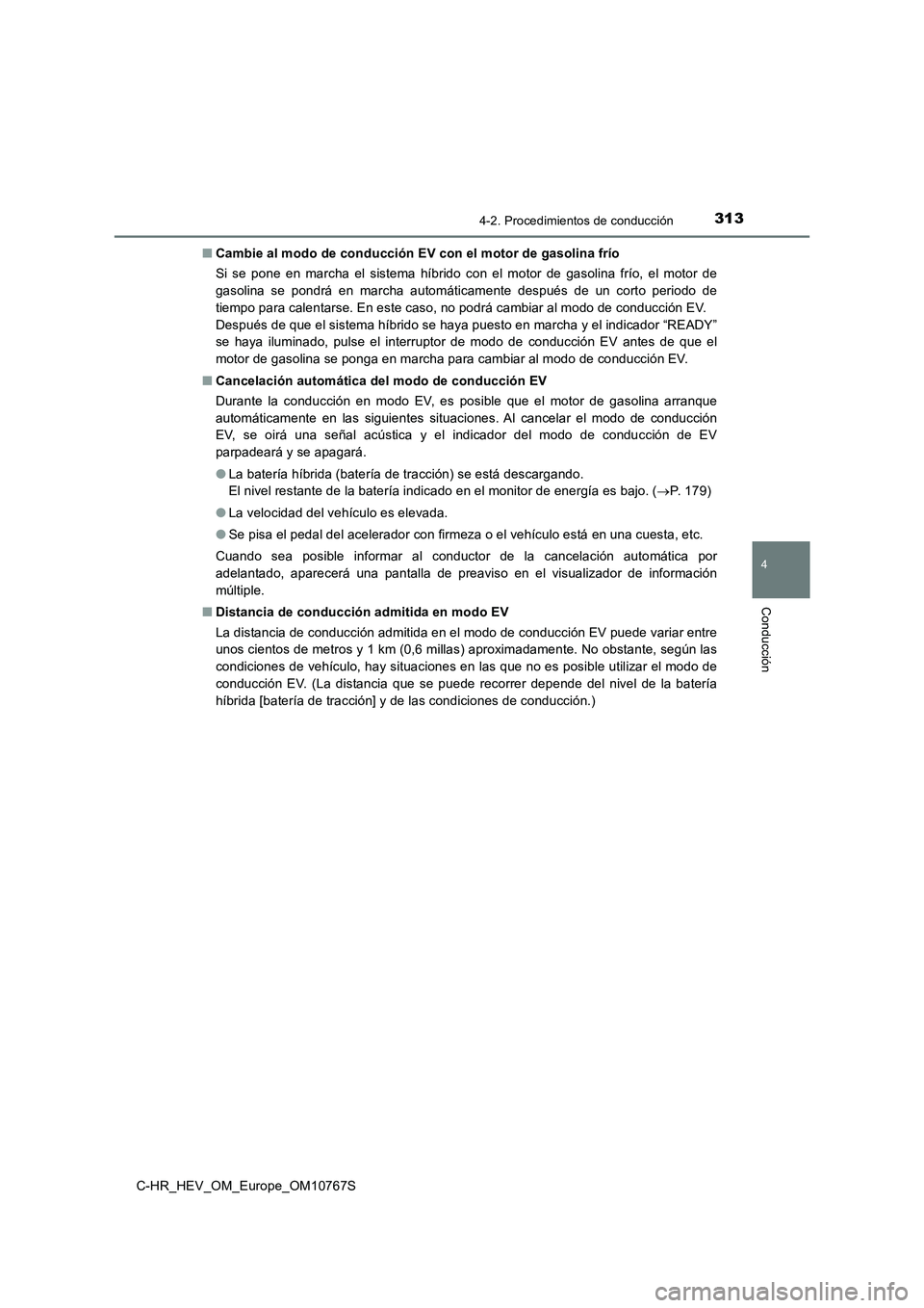TOYOTA C-HR 2023  Manual del propietario (in Spanish) 3134-2. Procedimientos de conducción
4
Conducción
C-HR_HEV_OM_Europe_OM10767S 
■ Cambie al modo de conducción EV con el motor de gasolina frío 
Si  se  pone  en  marcha  el  sistema  híbrido  c
