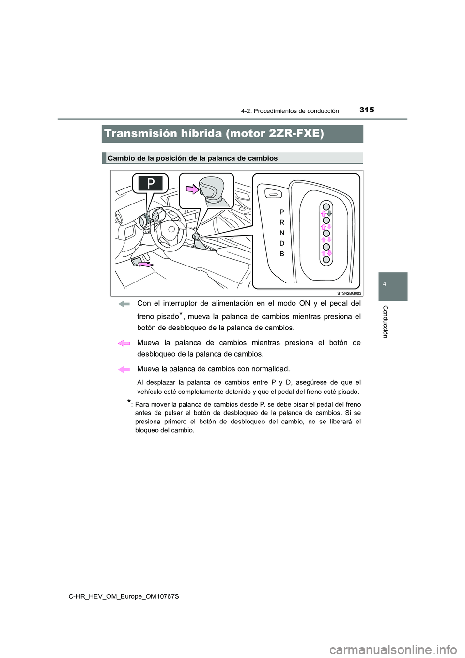 TOYOTA C-HR 2023  Manual del propietario (in Spanish) 315
4
4-2. Procedimientos de conducción
Conducción
C-HR_HEV_OM_Europe_OM10767S
Transmisión híbrida (motor 2ZR-FXE)
Con  el  interruptor  de  alimentación  en  el  modo  ON  y  el  pedal  del 
fre