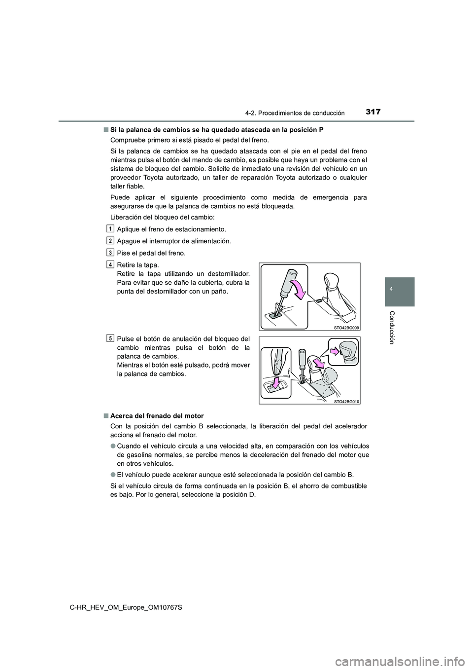 TOYOTA C-HR 2023  Manual del propietario (in Spanish) 3174-2. Procedimientos de conducción
4
Conducción
C-HR_HEV_OM_Europe_OM10767S 
■ Si la palanca de cambios se ha quedado atascada en la posición P 
Compruebe primero si está pisado el pedal del f