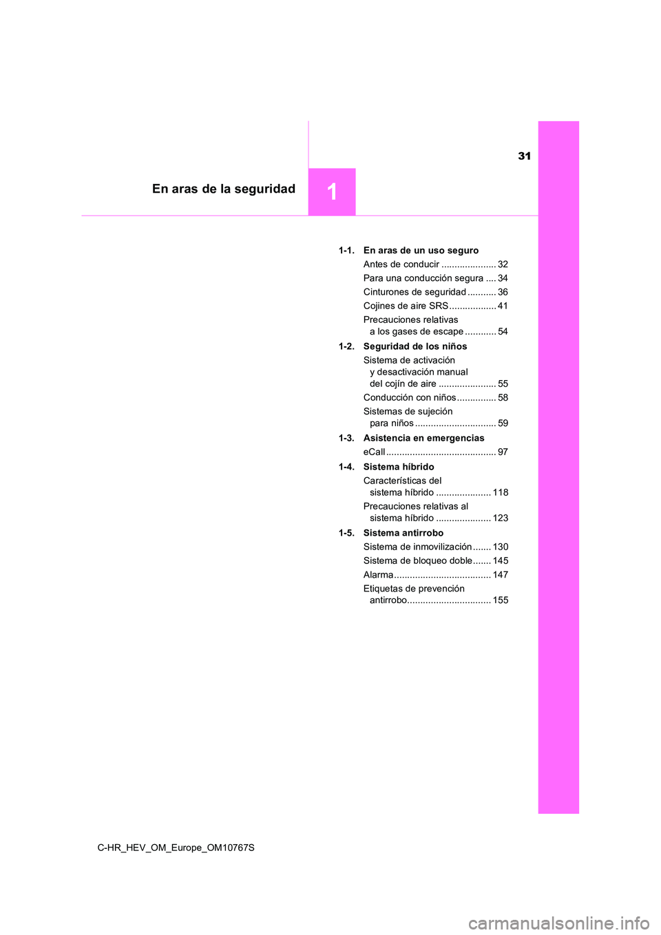 TOYOTA C-HR 2023  Manual del propietario (in Spanish) 31
1En aras de la seguridad
C-HR_HEV_OM_Europe_OM10767S 
1-1. En aras de un uso seguro 
Antes de conducir ..................... 32
Para una conducción segura .... 34 
Cinturones de seguridad ........