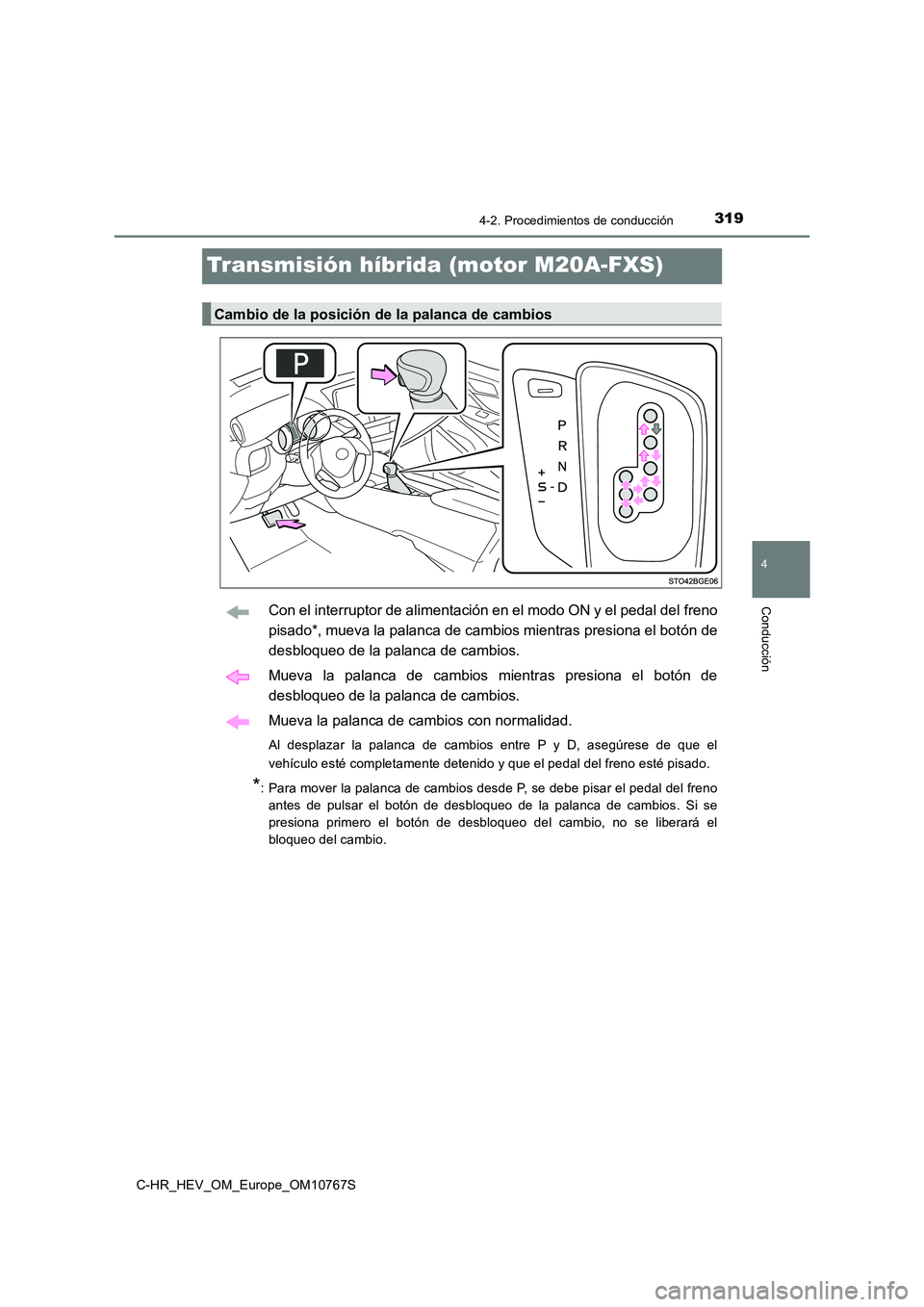 TOYOTA C-HR 2023  Manual del propietario (in Spanish) 319
4
4-2. Procedimientos de conducción
Conducción
C-HR_HEV_OM_Europe_OM10767S
Transmisión híbrida (motor M20A-FXS)
Con el interruptor de alimentación en el modo ON y el pedal del freno 
pisado*,