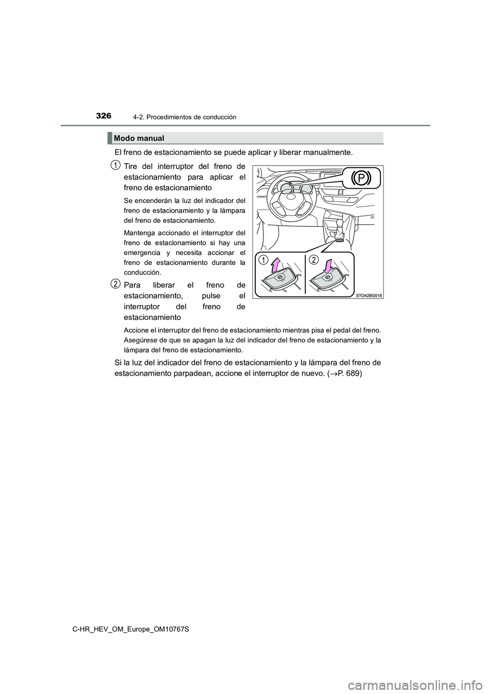 TOYOTA C-HR 2023  Manual del propietario (in Spanish) 3264-2. Procedimientos de conducción
C-HR_HEV_OM_Europe_OM10767S
El freno de estacionamiento se puede aplicar y liberar manualmente.  
Tire  del  interruptor  del  freno  de 
estacionamiento  para  a