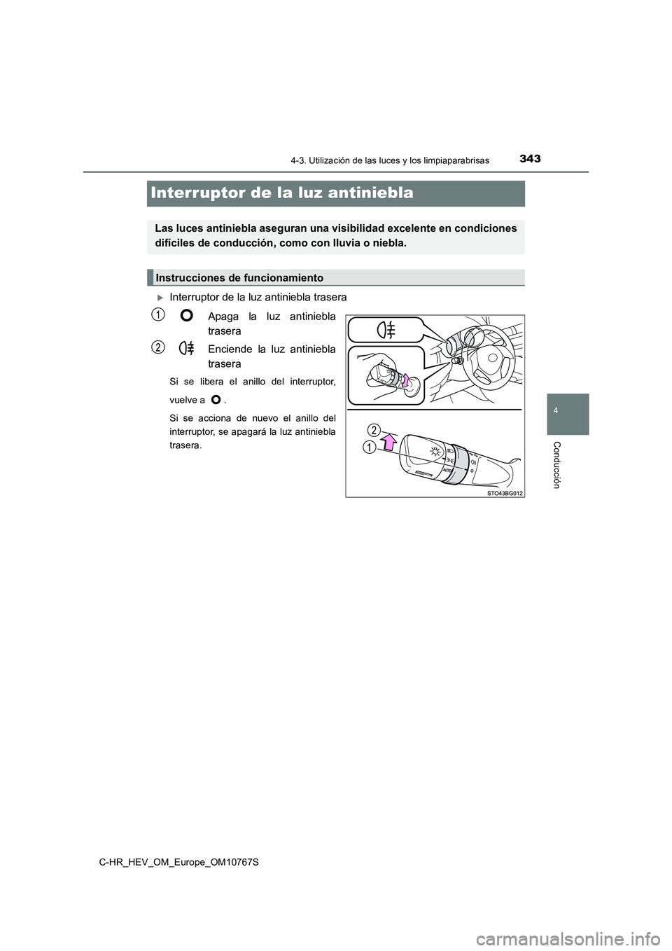 TOYOTA C-HR 2023  Manual del propietario (in Spanish) 343
4
4-3. Utilización de las luces y los limpiaparabrisas
Conducción
C-HR_HEV_OM_Europe_OM10767S
Interruptor de la luz antiniebla
Interruptor de la luz antiniebla trasera 
Apaga  la  luz  antini