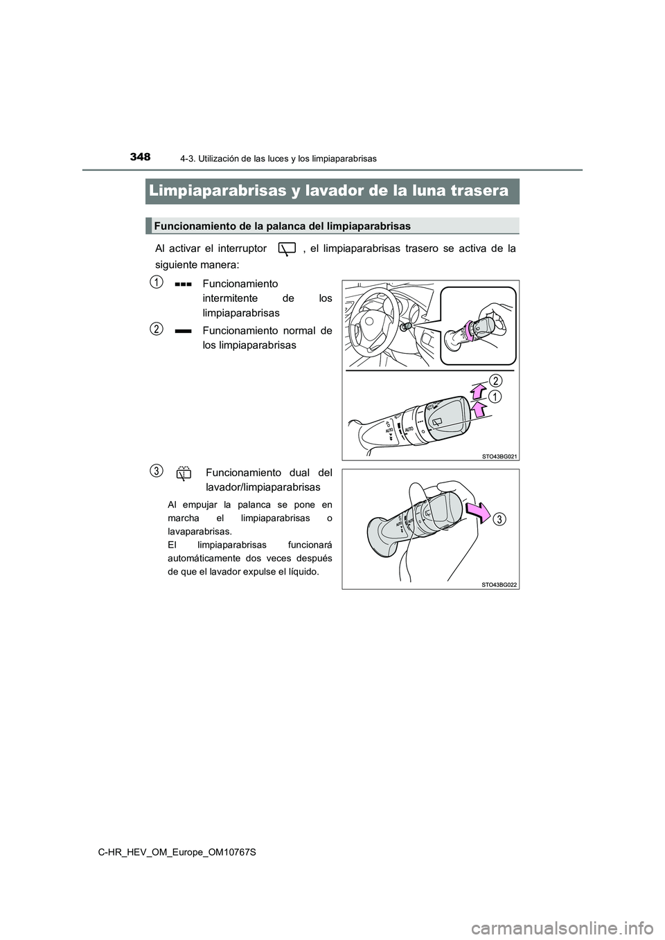 TOYOTA C-HR 2023  Manual del propietario (in Spanish) 3484-3. Utilización de las luces y los limpiaparabrisas
C-HR_HEV_OM_Europe_OM10767S
Limpiaparabrisas y lavador de la luna trasera
Al  activar  el  interruptor  ,  el  limpiaparabrisas  trasero  se  a