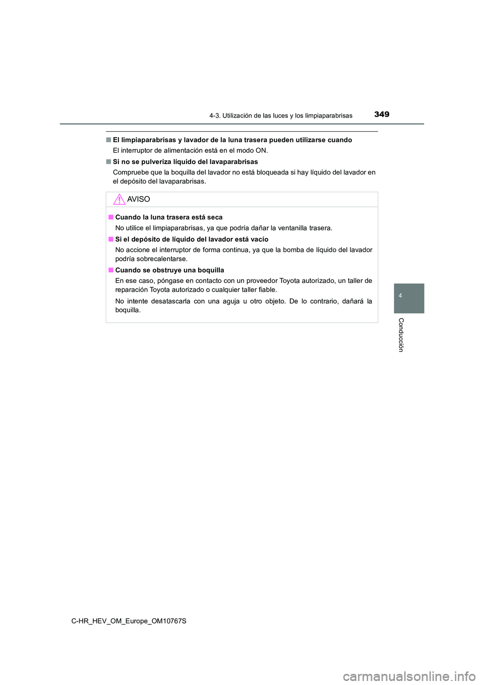 TOYOTA C-HR 2023  Manual del propietario (in Spanish) 3494-3. Utilización de las luces y los limpiaparabrisas
4
Conducción
C-HR_HEV_OM_Europe_OM10767S
■El limpiaparabrisas y lavador de la luna trasera pueden utilizarse cuando 
El interruptor de alime