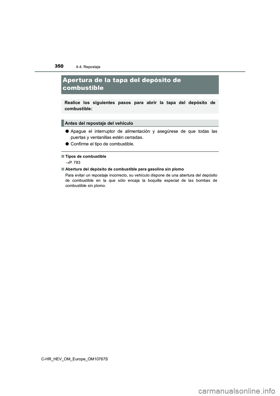 TOYOTA C-HR 2023  Manual del propietario (in Spanish) 3504-4. Repostaje
C-HR_HEV_OM_Europe_OM10767S
Aper tura de la tapa del depósito de  
combustible
● Apague  el  interruptor  de  alimentación  y  asegúrese  de  que  todas las 
puertas y ventanill