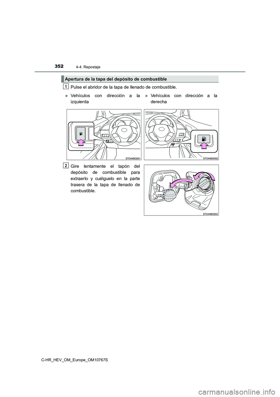 TOYOTA C-HR 2023  Manual del propietario (in Spanish) 3524-4. Repostaje
C-HR_HEV_OM_Europe_OM10767S
Pulse el abridor de la tapa de llenado de combustible. 
Gire  lentamente  el  tapón  del 
depósito  de  combustible  para 
extraerlo  y  cuélguelo  en 