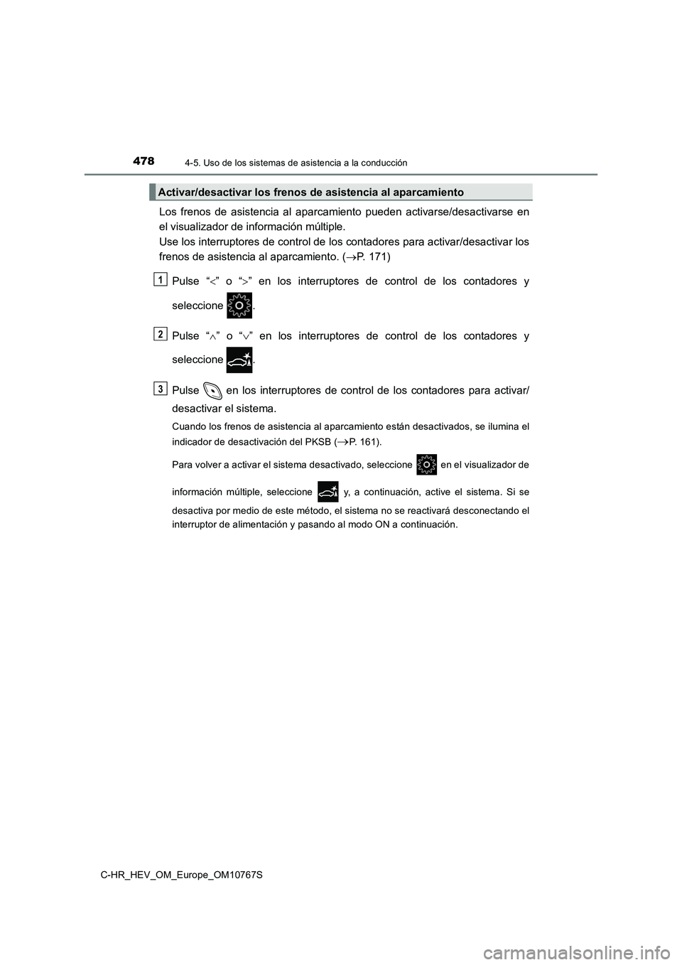 TOYOTA C-HR 2023  Manual del propietario (in Spanish) 4784-5. Uso de los sistemas de asistencia a la conducción
C-HR_HEV_OM_Europe_OM10767S
Los  frenos  de  asistencia  al  aparcamiento  pueden  activarse/desactivarse  en 
el visualizador de informació