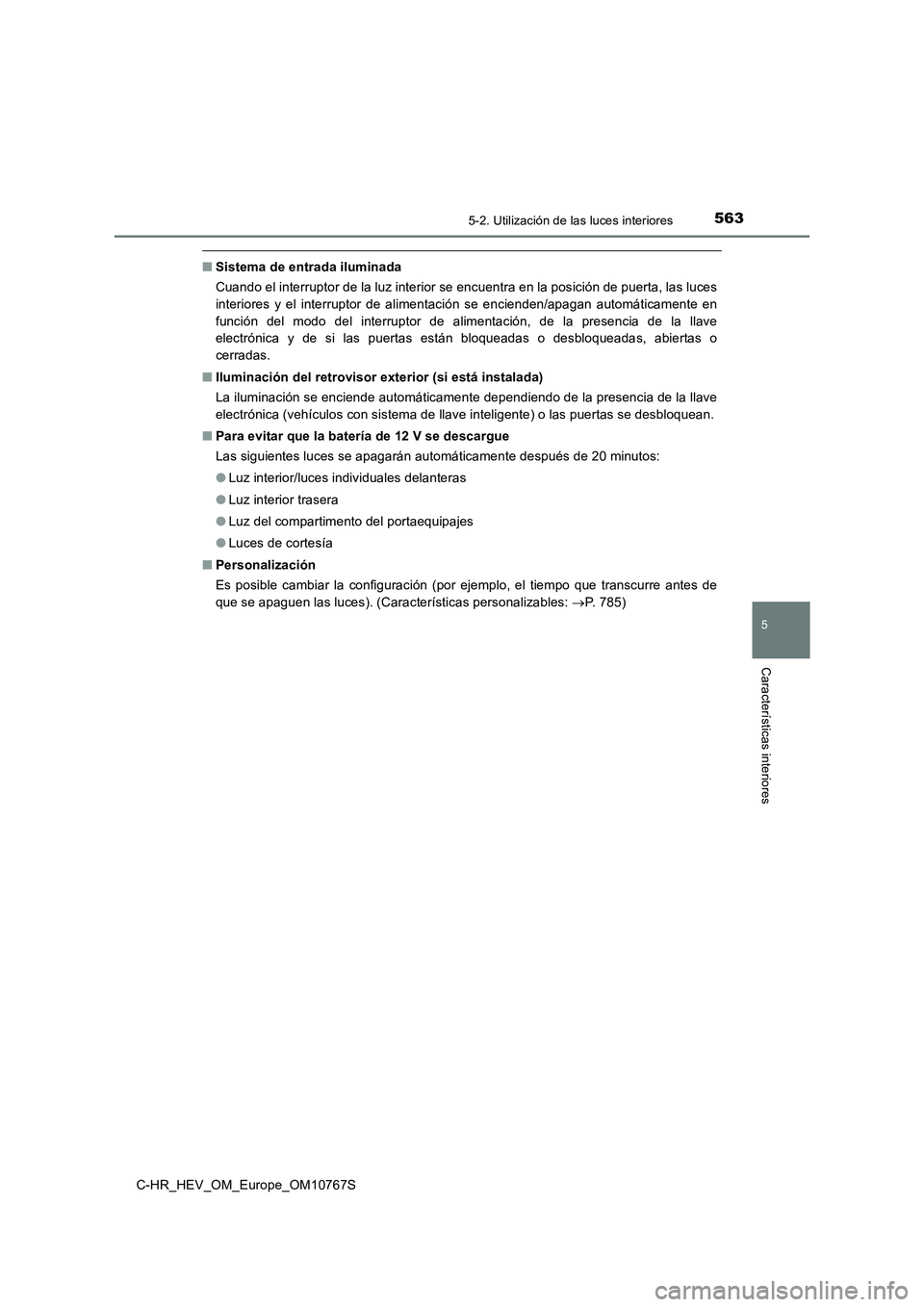TOYOTA C-HR 2023  Manual del propietario (in Spanish) 5635-2. Utilización de las luces interiores
C-HR_HEV_OM_Europe_OM10767S
5
Características interiores
■Sistema de entrada iluminada 
Cuando el interruptor de la luz interior se encuentra en la pos 