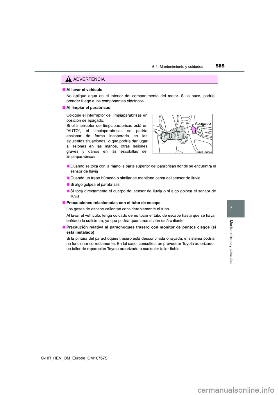 TOYOTA C-HR 2023  Manual del propietario (in Spanish) 5856-1. Mantenimiento y cuidados
6
Mantenimiento y cuidados
C-HR_HEV_OM_Europe_OM10767S
ADVERTENCIA
■Al lavar el vehículo 
No  aplique  agua  en  el  interior  del  compartimento  del  motor.  Si  