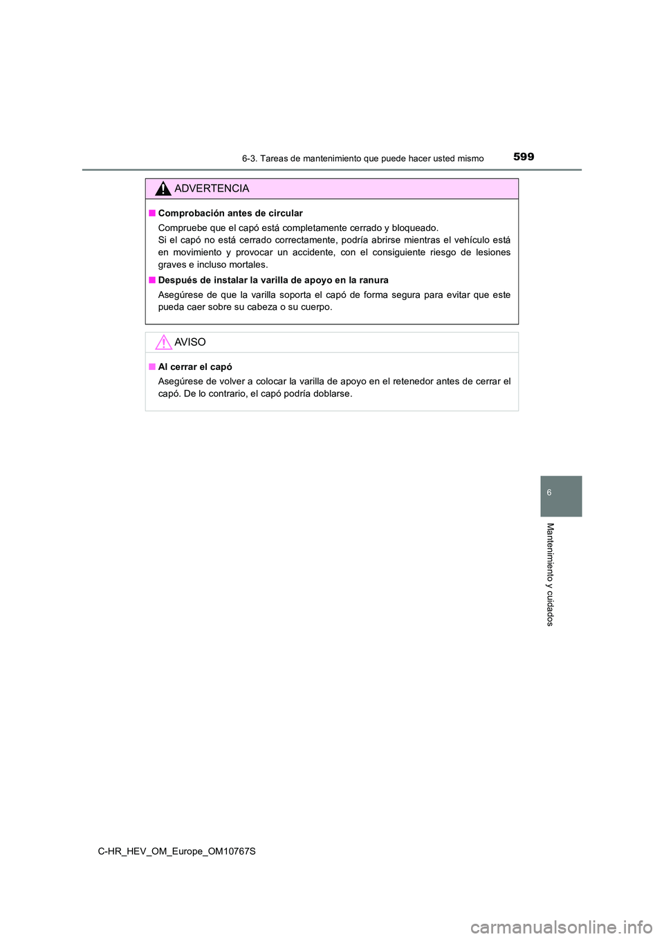 TOYOTA C-HR 2023  Manual del propietario (in Spanish) 5996-3. Tareas de mantenimiento que puede hacer usted mismo
C-HR_HEV_OM_Europe_OM10767S
6
Mantenimiento y cuidados
ADVERTENCIA
■Comprobación antes de circular 
Compruebe que el capó está completa