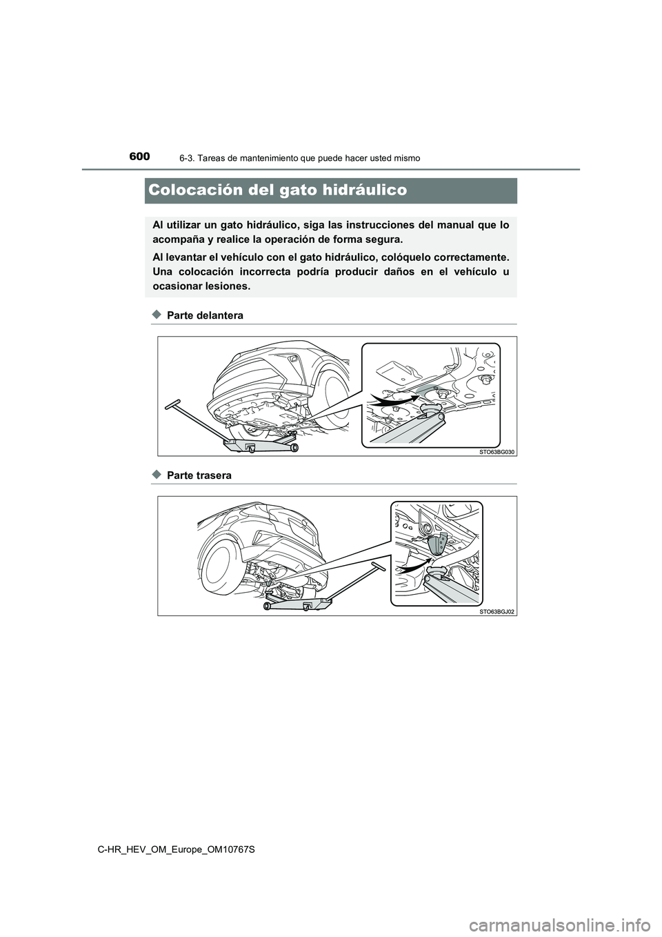TOYOTA C-HR 2023  Manual del propietario (in Spanish) 6006-3. Tareas de mantenimiento que puede hacer usted mismo
C-HR_HEV_OM_Europe_OM10767S
Colocación del gato hidráulico
◆Parte delantera
◆Parte trasera
Al  utilizar  un  gato  hidráulico,  siga 