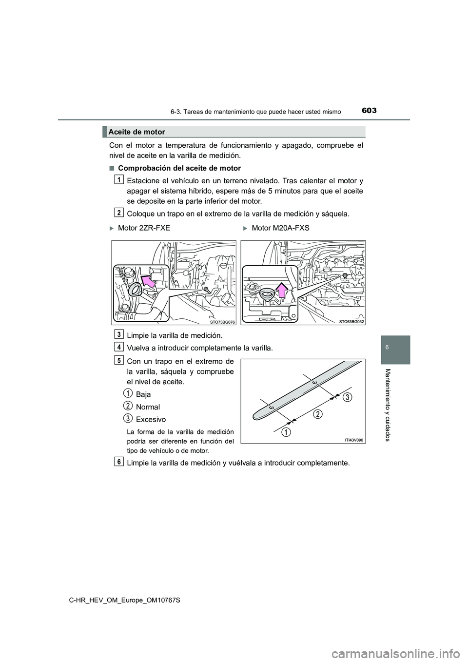 TOYOTA C-HR 2023  Manual del propietario (in Spanish) 6036-3. Tareas de mantenimiento que puede hacer usted mismo
C-HR_HEV_OM_Europe_OM10767S
6
Mantenimiento y cuidados
Con  el  motor  a  temperatura  de  funcionamiento  y  apagado,  compruebe  el 
nivel