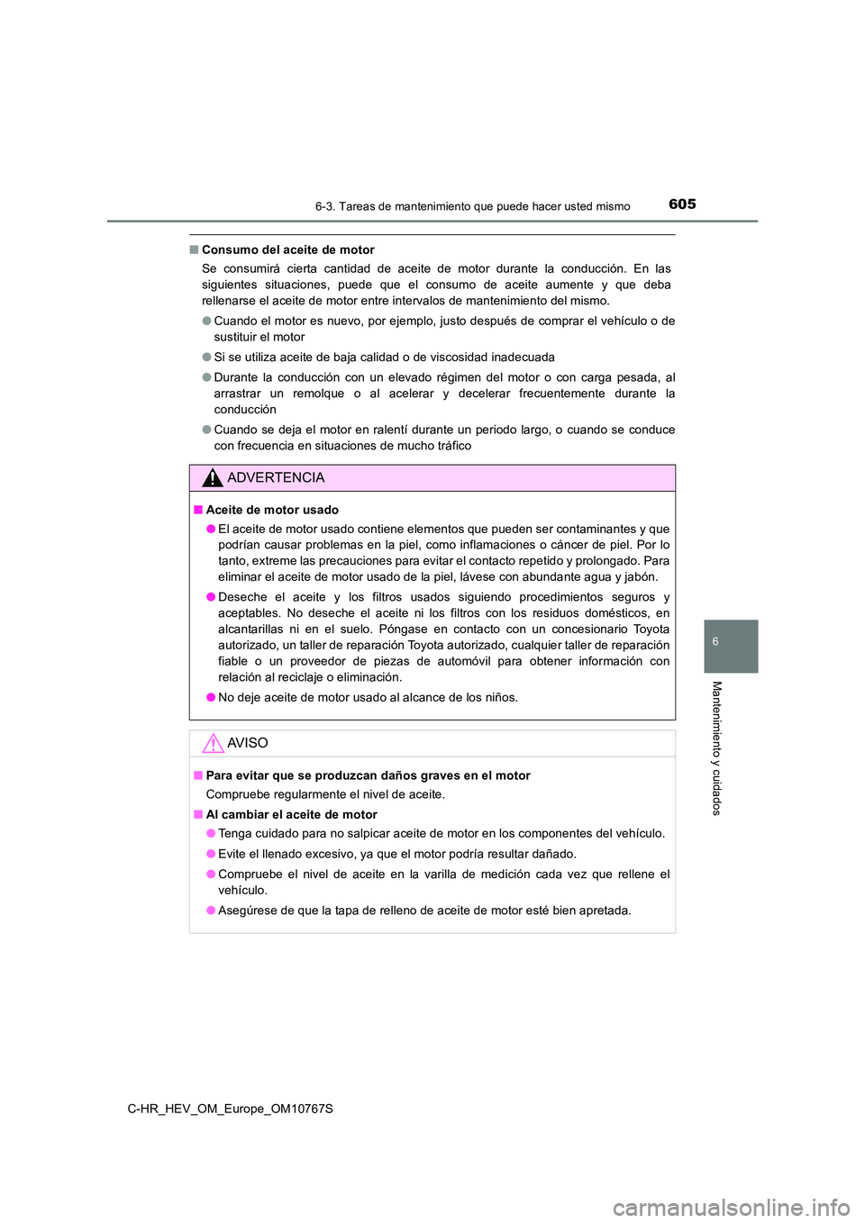 TOYOTA C-HR 2023  Manual del propietario (in Spanish) 6056-3. Tareas de mantenimiento que puede hacer usted mismo
C-HR_HEV_OM_Europe_OM10767S
6
Mantenimiento y cuidados
■Consumo del aceite de motor 
Se  consumirá  cierta  cantidad  de  aceite  de  mot