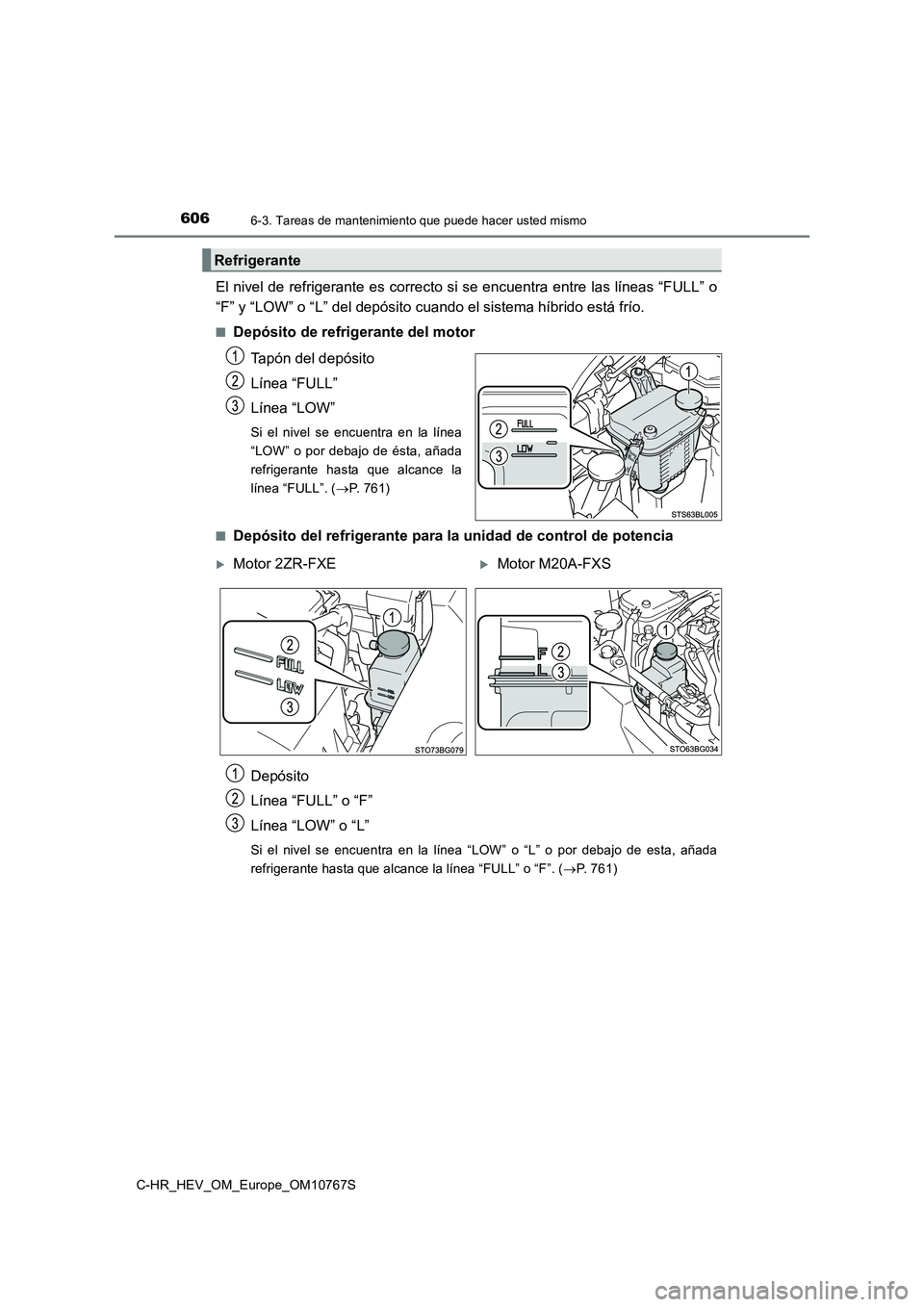 TOYOTA C-HR 2023  Manual del propietario (in Spanish) 6066-3. Tareas de mantenimiento que puede hacer usted mismo
C-HR_HEV_OM_Europe_OM10767S
El nivel de refrigerante es correcto si se encuentra entre las líneas “FULL” o 
“F” y “LOW” o “L