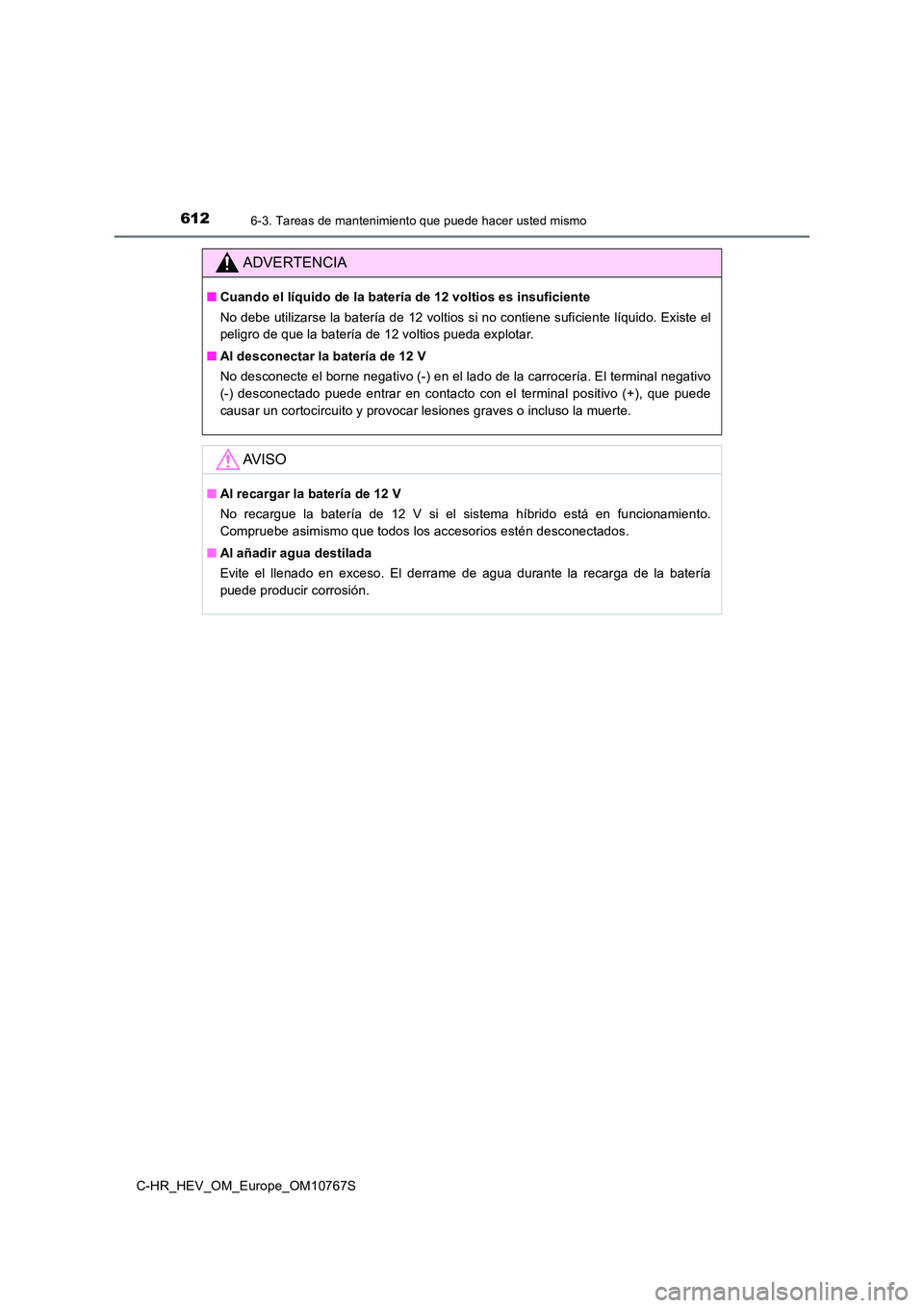 TOYOTA C-HR 2023  Manual del propietario (in Spanish) 6126-3. Tareas de mantenimiento que puede hacer usted mismo
C-HR_HEV_OM_Europe_OM10767S
ADVERTENCIA
■Cuando el líquido de la batería de 12 voltios es insuficiente 
No debe utilizarse la batería d