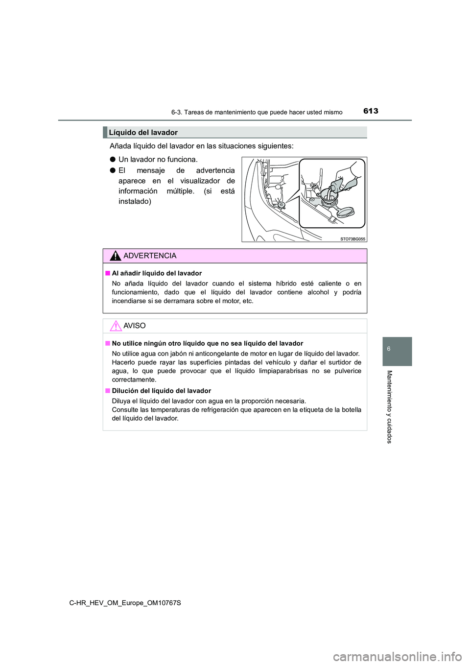 TOYOTA C-HR 2023  Manual del propietario (in Spanish) 6136-3. Tareas de mantenimiento que puede hacer usted mismo
C-HR_HEV_OM_Europe_OM10767S
6
Mantenimiento y cuidados
Añada líquido del lavador en las situaciones siguientes: 
● Un lavador no funcion