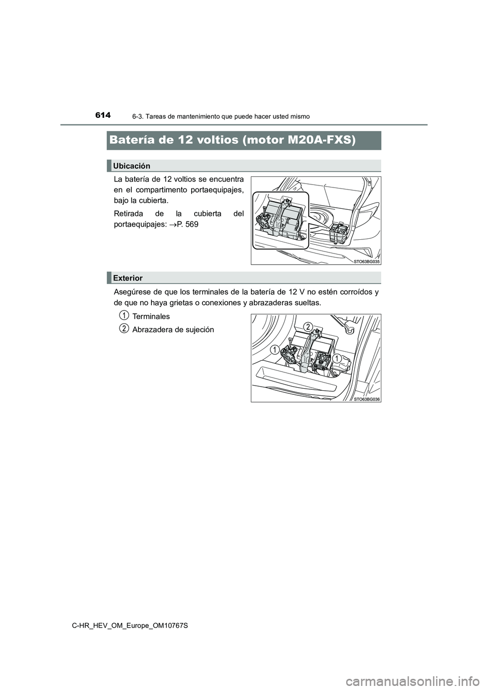 TOYOTA C-HR 2023  Manual del propietario (in Spanish) 6146-3. Tareas de mantenimiento que puede hacer usted mismo
C-HR_HEV_OM_Europe_OM10767S
Batería de 12 voltios (motor M20A-FXS)
La  batería  de  12 voltios  se  encuentra 
en  el  compartimento  port