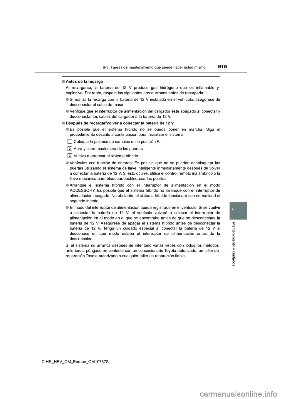 TOYOTA C-HR 2023  Manual del propietario (in Spanish) 6156-3. Tareas de mantenimiento que puede hacer usted mismo
C-HR_HEV_OM_Europe_OM10767S
6
Mantenimiento y cuidados
■Antes de la recarga 
Al  recargarse,  la  batería  de  12  V  produce  gas  hidr