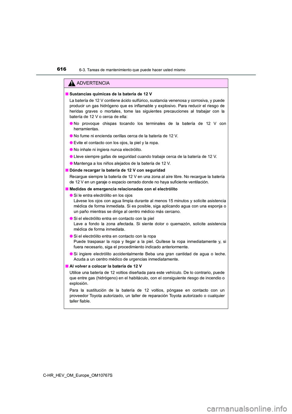 TOYOTA C-HR 2023  Manual del propietario (in Spanish) 6166-3. Tareas de mantenimiento que puede hacer usted mismo
C-HR_HEV_OM_Europe_OM10767S
ADVERTENCIA
■Sustancias químicas de la batería de 12 V 
La batería de 12 V contiene ácido sulfúrico, sust